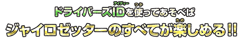 ドライバーズIDを使ってあそべば、ジャイロゼッターのすべてが楽しめる！！