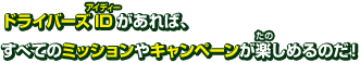 ドライバーズIDがあれば、すべてのミッションやキャンペーンが楽しめるのだ！