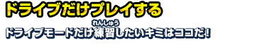 ドライブだけプレイする ドライブモードだけ練習したいキミはココだ！