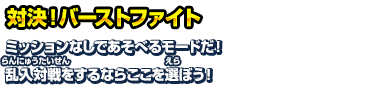 対決！バーストファイト ミッションなしであそべるモードだ！乱入対戦をするならここを遊ぼう！