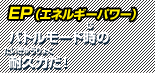 EP（エネルギーパワー） バトルモード時の耐久力だ！