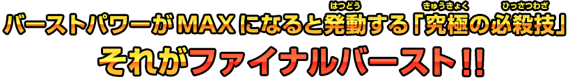 バーストパワーがMAXになると発動する「究極の必殺技」それがファイナルバースト！！