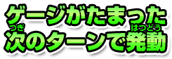 ゲージがたまった次のターンで発動