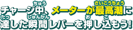 チャージ中、メーターが最高潮に達した瞬間レバーを押し込もう！