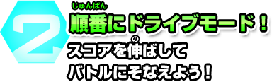 2 順番にドライブモード！スコアを伸ばしてバトルにそなえよう!