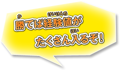 勝てば経験値がたくさん入るぞ！