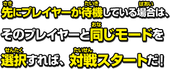 先にプレイヤーが待機している場合は、そのプレイヤーと同じモードを選択すれば、対戦スタートだ！