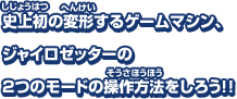 史上初の変形するゲームマシン、ジャイロゼッターの2つのモードの操作方法をしろう！！