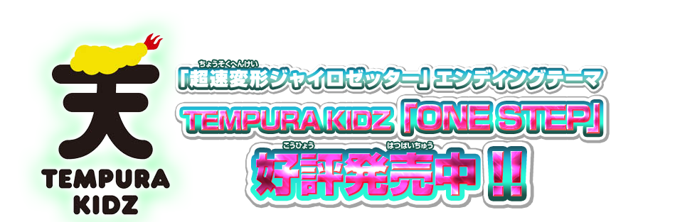 ｢超速変形ジャイロゼッター」エンディングテーマ テンプラキッズ「ONE STEP」好評発売中！！