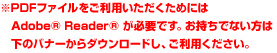 ※PDFファイルをご利用いただくためにはAdobe® Reader® が必要です。お持ちでない方はこちらからダウンロードし、ご利用ください。