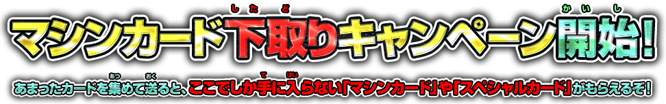 マシンカード下取りキャンペーン開始！ あまったカードを集めて送ると、ここでしか手に入らない「マシンカード」や「スペシャルカード」がもらえるぞ！