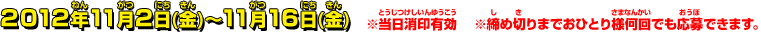 2012年22月2日(金)〜11月16日(金) ※当日消印有効 ※締め切りまでおひとり様何回でも応募できます。