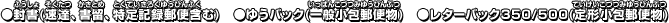 ●封書(速達、書留、特定記録郵便含む)　●ゆうパック(一般小包郵便物)　●レターパック350/500(定形小包郵便物)