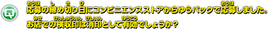 応募の締め切り日にコンビニエンスストアからゆうパックで応募しました。お店での検収印は消印として有効でしょうか？