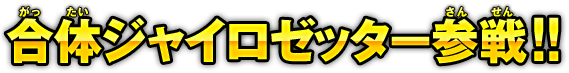 合体ジャイロゼッター参戦!!