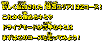 新しく追加された「練習エリア」は2コース！これから始めるキミやドライブモードが苦手なキミはまずはこのコースを走ってみよう！