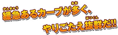 緩急あるカーブが多く、やりごたえ抜群だ!!