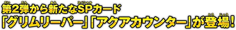 第2弾から新たなSP(スペシャル)カード「グリムリーパー」「アクアカウンター」が登場！