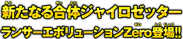 新たなる合体ジャイロゼッターランサーエボリューションZero登場!!