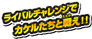 ライバルチャレンジでカケルたちと戦え!!