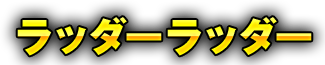 ラッダーラッダー