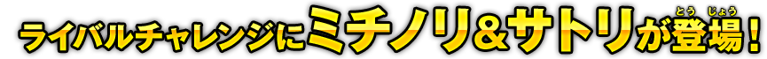 ライバルチャレンジにミチノリ＆サトリが登場！