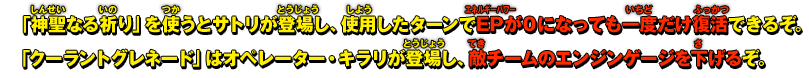 「神聖なる祈り」を使うとサトリが登場し、使用したターンでEPが０になっても一度だけ復活できるぞ。「クーラントグレネード」はオペレーター・キラリが登場し、敵チームのエンジンゲージを下げるぞ。