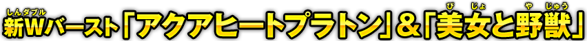 新Wバースト「アクアヒートプラトン」&「美女と野獣」