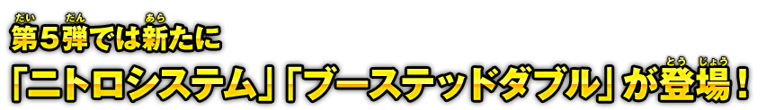 第5弾では新たに「ニトロシステム」「ブーステッドダブル」が登場！