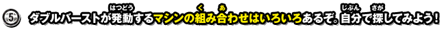 5.ダブルバーストが発動するマシンの組み合わせはいろいろあるぞ。自分で探してみよう！